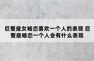 巨蟹座女暗恋喜欢一个人的表现 巨蟹座暗恋一个人会有什么表现